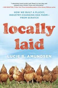Locally Laid: How We Built a Plucky, Industry-Changing Egg Farm - From Scratch by Lucie B. Amundsen