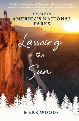 Lassoing the Sun: A Year in America's National Parks by Mark Woods