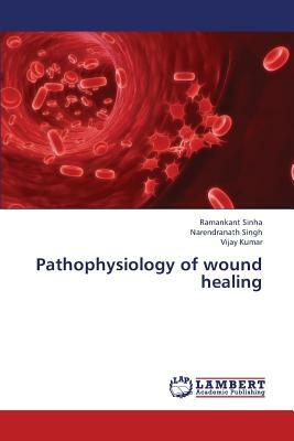 Pathophysiology of Wound Healing by Sinha Ramankant, Kumar Vijay, Singh Narendranath