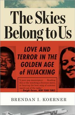 The Skies Belong to Us: Love and Terror in the Golden Age of Hijacking by Brendan I. Koerner