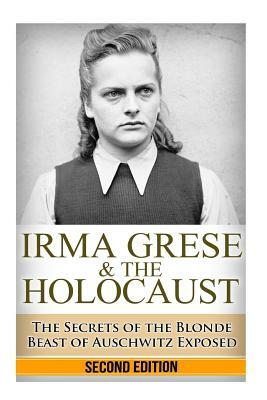 Irma Grese & the Holocaust: The Secrets of the Blonde Beast of Auschwitz Exposed by Ryan Jenkins