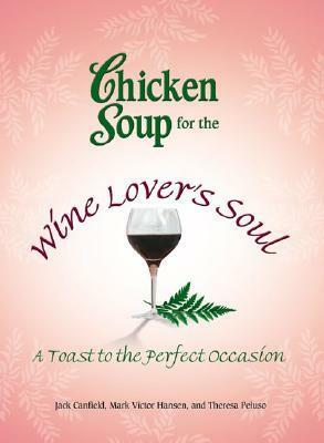 Chicken Soup for the Wine Lover's Soul: A Toast to the Perfect Occasion (Chicken Soup for the Soul) by Jack Canfield, Theresa Peluso, Mark Victor Hansen