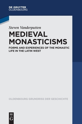 Medieval Monasticisms: Forms and Experiences of the Monastic Life in the Latin West by Steven Vanderputten