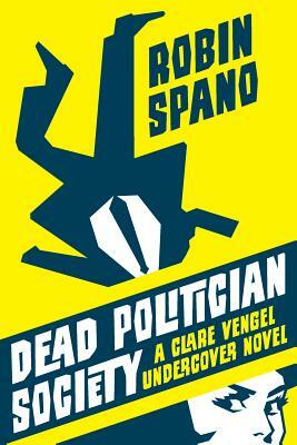 Dead Politician Society: A Clare Vengel Undercover Novel by Robin Spano
