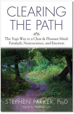 Clearing the Path: The Yoga Way to a Clear & Pleasant Mind: Patanjali, Neuroscience, and Emotion by Stephen Parker