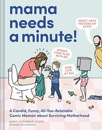 Mama Needs a Minute!: A Candid, Funny, All-Too-Relatable Comic Memoir about Surviving Motherhood by Mary Catherine Starr