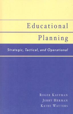 Educational Planning: Strategic, Tactical, and Operational by Jerry Herman, Roger Kaufman, Kathi Watters