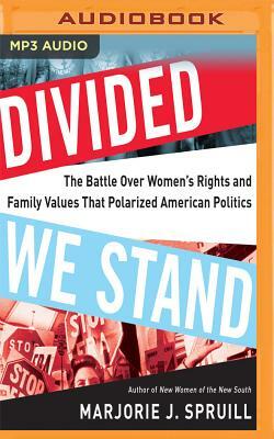 Divided We Stand: The Battle Over Women's Rights and Family Values That Polarized American Politics by Marjorie J. Spruill