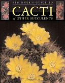 Beginner's Guide to Cacti &amp; Other Succulents by John Ellis