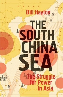 The South China Sea: The Struggle for Power in Asia by Bill Hayton