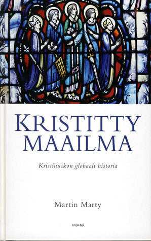 Kristitty maailma: Kristinuskon globaali historia by Martin E. Marty, Juha Meriläinen