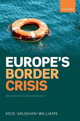 Europe's Border Crisis: Biopolitical Security and Beyond by Nick Vaughan-Williams