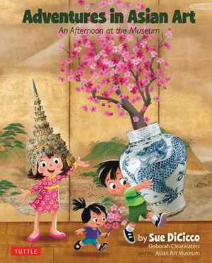Adventures in Asian Art: Discovering Art Treasure, Celebrating Cultures by Sue DiCicco