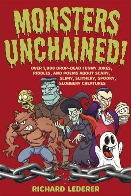 Monsters Unchained!: Over 1,000 Drop-Dead Funny Jokes, Riddles, and Poems about Scary, Slimy, Slithery, Spooky, Slobbery Creatures by Richard Lederer