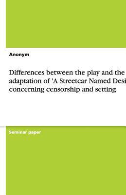 Differences Between the Play and the Film Adaptation of 'a Streetcar Named Desire' Concerning Censorship and Setting by Anonym