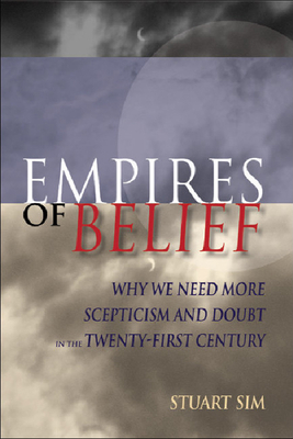 Empires of Belief: Why We Need More Scepticism and Doubt in the Twenty-First Century by Stuart Sim