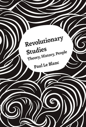 Revolutionary Studies: Theory, History, People by Paul Le Blanc