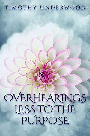 Overhearings Less to the Purpose by Timothy Underwood, Timothy Underwood