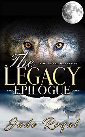 The Legacy Epilogue  by Jade Royal