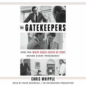 The Gatekeepers: How the White House Chiefs of Staff Define Every Presidency by Chris Whipple