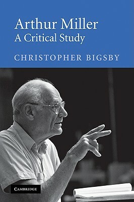 Arthur Miller: A Critical Study by Christopher Bigsby