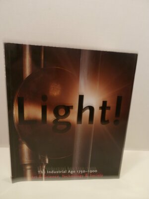 Light! The Industrial Age 1750-1900 by Andreas Bluhm, Louise Lippincott