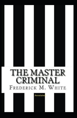 The Master Criminal Annotated by Fred Merrick White