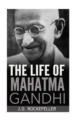 The Life of Mahatma Gandhi by J. D. Rockefeller