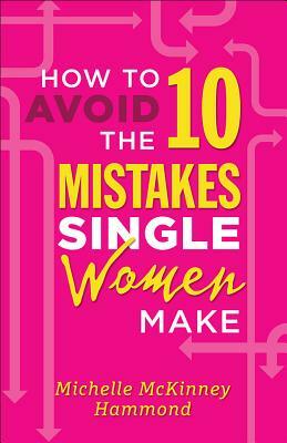 How to Avoid the 10 Mistakes Single Women Make by Michelle McKinney Hammond