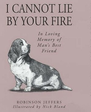 I Cannot Lie by Your Fire: In Memory of Man's Best Friend by Robinson Jeffers