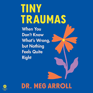 Tiny Traumas: When You Don't Know What's Wrong, but Nothing Feels Quite Right by Meg Arroll