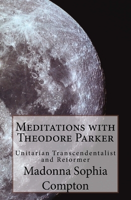 Meditations with Theodore Parker: Unitarian Transcendentalist and Reformer by Madonna Sophia Compton
