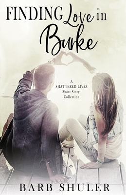Finding Love in Burke: A Shattered Lives Short Story Collection by Barb Shuler