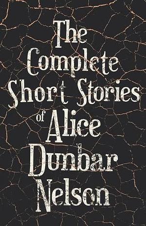 The Complete Short Stories of Alice Dunbar Nelson by Alice Dunbar-Nelson