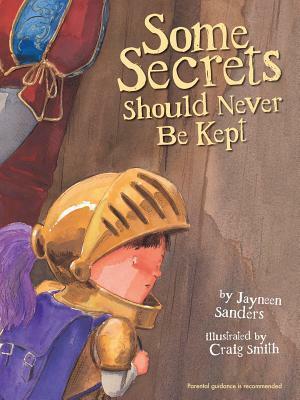 Some Secrets Should Never Be Kept: Protect children from unsafe touch by teaching them to always speak up by Jayneen Sanders, Craig Smith
