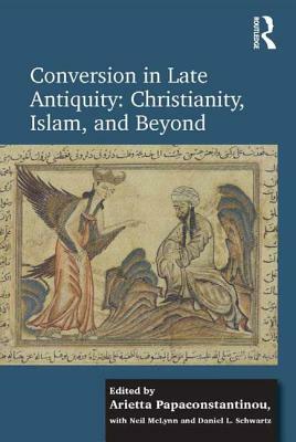 Conversion in Late Antiquity: Christianity, Islam, and Beyond: Papers from the Andrew W. Mellon Foundation Sawyer Seminar, University of Oxford, 2009- by Daniel L. Schwartz, Arietta Papaconstantinou