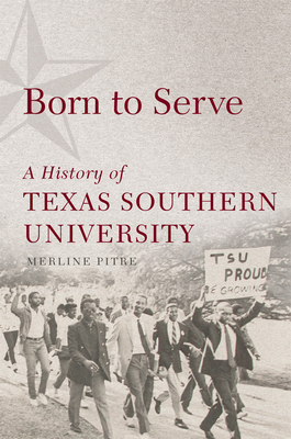 Born to Serve, Volume 14: A History of Texas Southern University by Merline Pitre
