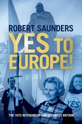 Yes to Europe!The 1975 Referendum and Seventies Britain by Robert Saunders