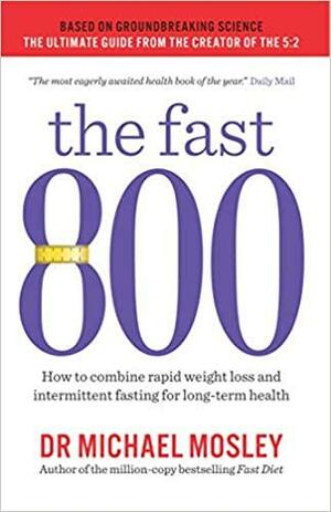 The Fast 800: Everything you need to know about fasting for weight loss and long-term health by Michael Mosley
