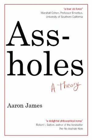 Assholes: A Theory. Aaron James by Aaron James
