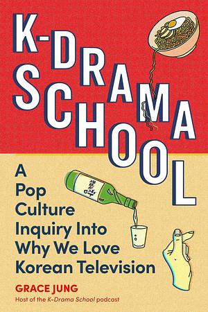 K-Drama School: A Pop Culture Inquiry Into Why We Love Korean Television by Grace Jung