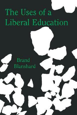 The Uses of a Liberal Education: And Other Talks to Students by Brand Blanshard