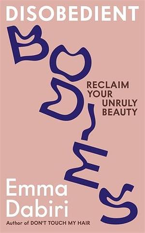 Disobedient Bodies: Reclaim Your Unruly Beauty by Emma Dabiri