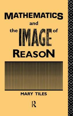 Mathematics and the Image of Reason by Mary Tiles