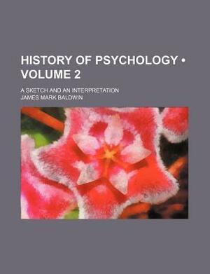 History of Psychology (Volume 2); A Sketch and an Interpretation by James Mark Baldwin