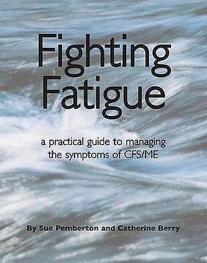 Fighting Fatigue: A Practical Guide to Managing the Symptoms of CFS/ME by Sue Pemberton, Catherine Berry