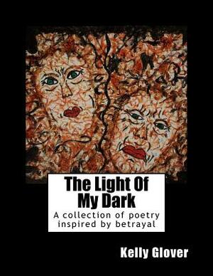 The Light Of My Dark: A collection of poetry inspired by betrayal by Kelly Glover