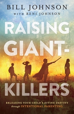Raising Giant-Killers: Releasing Your Child's Divine Destiny Through Intentional Parenting by Beni Johnson, Bill Johnson