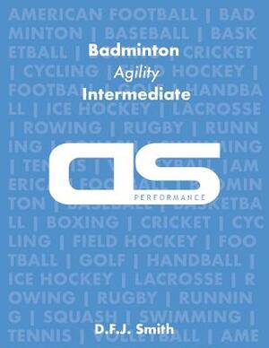 DS Performance - Strength & Conditioning Training Program for Badminton, Agility, Intermediate by D. F. J. Smith