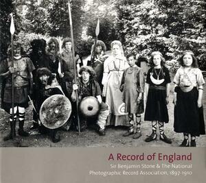 A Record of England: Sir Benjamin Stone & the National Photographic Record Association, 1897-1910 by Peter James, Elizabeth Edwards, Martin Barnes